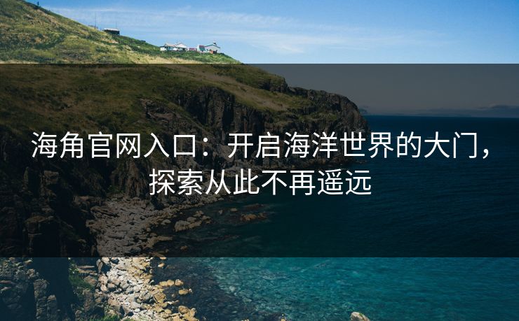 海角官网入口：开启海洋世界的大门，探索从此不再遥远