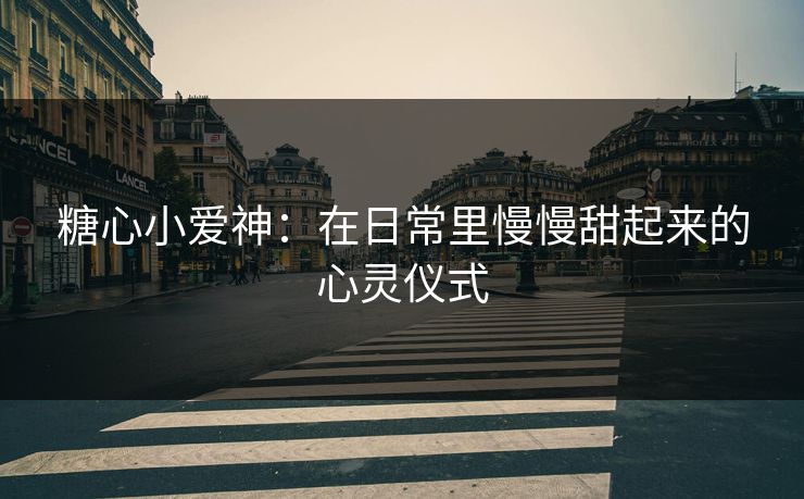 糖心小爱神：在日常里慢慢甜起来的心灵仪式