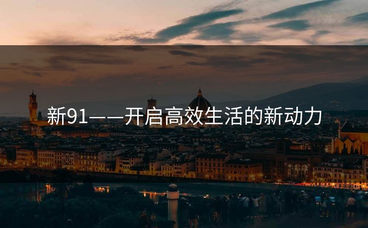 新91——开启高效生活的新动力