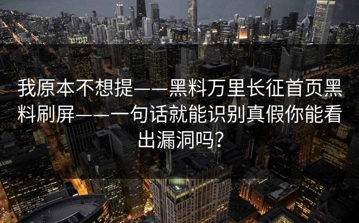 我原本不想提——黑料万里长征首页黑料刷屏——一句话就能识别真假你能看出漏洞吗？