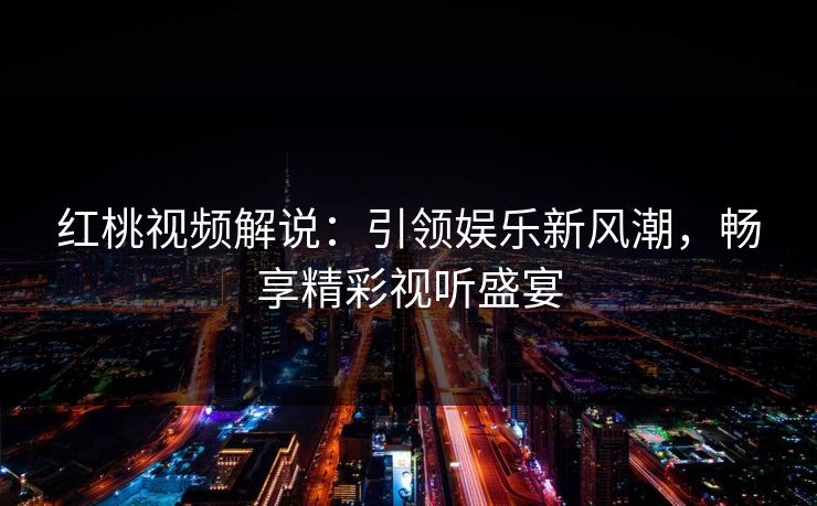 红桃视频解说：引领娱乐新风潮，畅享精彩视听盛宴