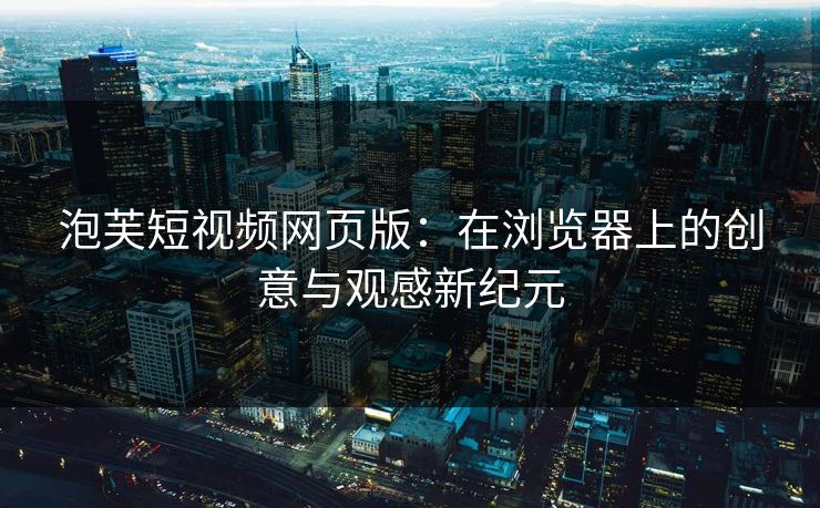 泡芙短视频网页版：在浏览器上的创意与观感新纪元