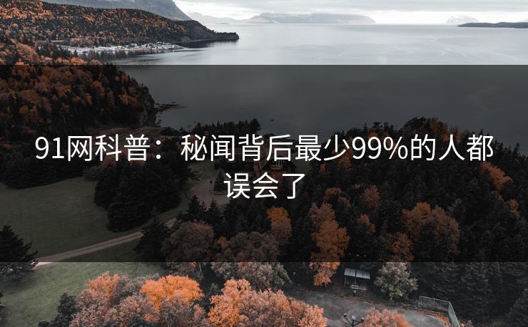 91网科普：秘闻背后最少99%的人都误会了